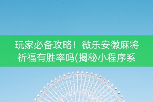 玩家必备攻略！微乐安徽麻将祈福有胜率吗(揭秘小程序系统发好牌)