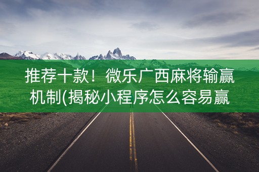推荐十款！微乐广西麻将输赢机制(揭秘小程序怎么容易赢)