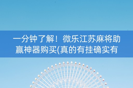 一分钟了解！微乐江苏麻将助赢神器购买(真的有挂确实有挂)