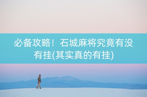 必备攻略！石城麻将究竟有没有挂(其实真的有挂)