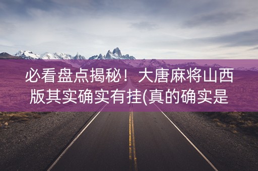 必看盘点揭秘！大唐麻将山西版其实确实有挂(真的确实是有挂)