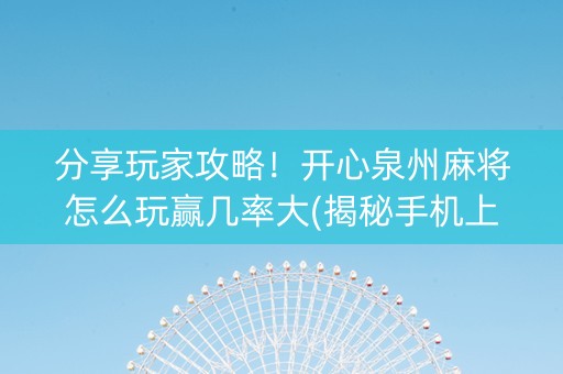 分享玩家攻略！开心泉州麻将怎么玩赢几率大(揭秘手机上系统发好牌)