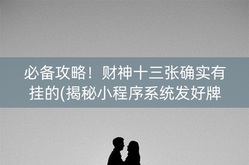 必备攻略！财神十三张确实有挂的(揭秘小程序系统发好牌)