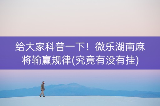 给大家科普一下！微乐湖南麻将输赢规律(究竟有没有挂)