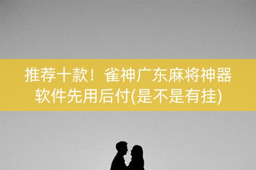 推荐十款！雀神广东麻将神器软件先用后付(是不是有挂)