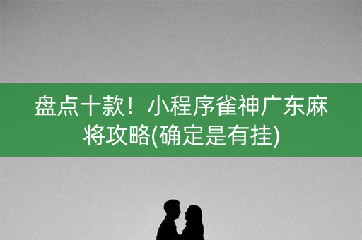 盘点十款！小程序雀神广东麻将攻略(确定是有挂)
