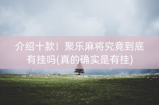 介绍十款！聚乐麻将究竟到底有挂吗(真的确实是有挂)