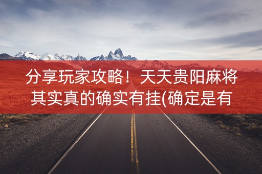 分享玩家攻略！天天贵阳麻将其实真的确实有挂(确定是有挂)
