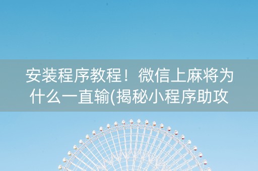 安装程序教程！微信上麻将为什么一直输(揭秘小程序助攻神器)