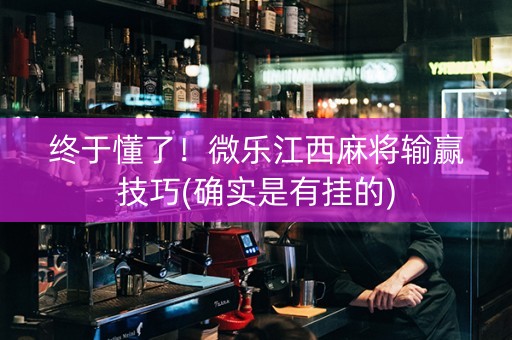 终于懂了！微乐江西麻将输赢技巧(确实是有挂的)