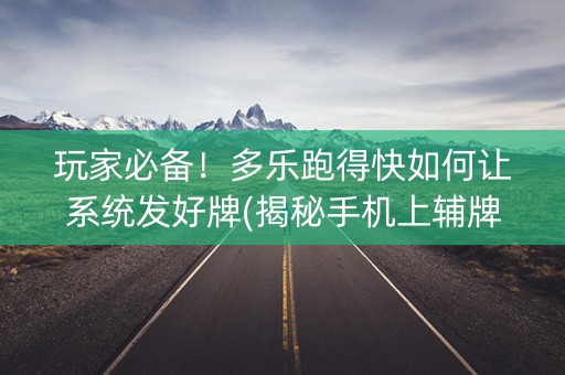 玩家必备！多乐跑得快如何让系统发好牌(揭秘手机上辅牌器)
