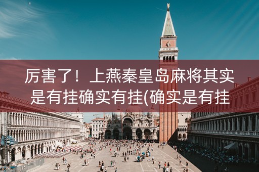 厉害了！上燕秦皇岛麻将其实是有挂确实有挂(确实是有挂)