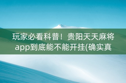 玩家必看科普！贵阳天天麻将app到底能不能开挂(确实真的有挂)