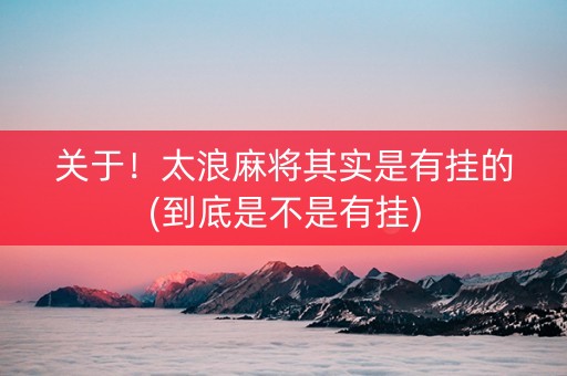 关于！太浪麻将其实是有挂的(到底是不是有挂)