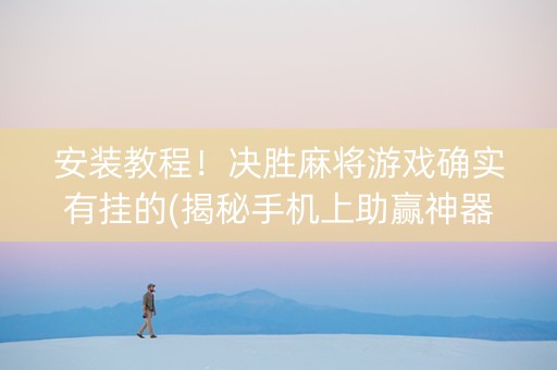 安装教程！决胜麻将游戏确实有挂的(揭秘手机上助赢神器购买)