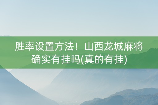 胜率设置方法！山西龙城麻将确实有挂吗(真的有挂)