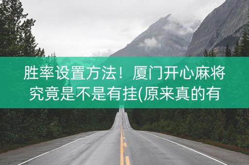 胜率设置方法！厦门开心麻将究竟是不是有挂(原来真的有挂)