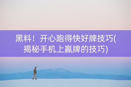 黑料！开心跑得快好牌技巧(揭秘手机上赢牌的技巧)
