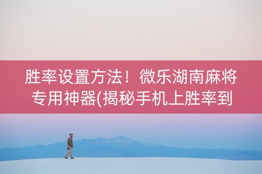 胜率设置方法！微乐湖南麻将专用神器(揭秘手机上胜率到哪调)
