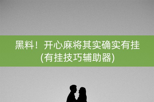 黑料！开心麻将其实确实有挂(有挂技巧辅助器)