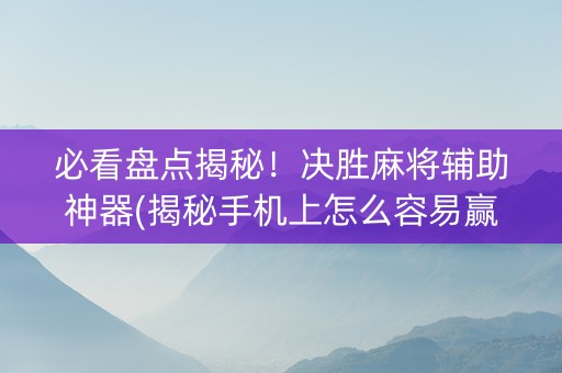 必看盘点揭秘！决胜麻将辅助神器(揭秘手机上怎么容易赢)