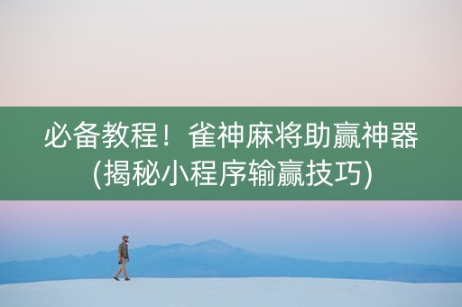 必备教程！雀神麻将助赢神器(揭秘小程序输赢技巧)