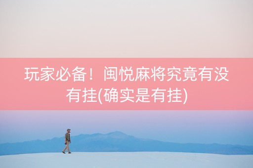 玩家必备！闽悦麻将究竟有没有挂(确实是有挂)