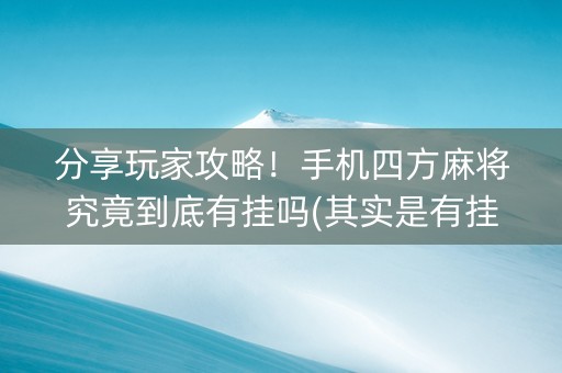 分享玩家攻略！手机四方麻将究竟到底有挂吗(其实是有挂的)