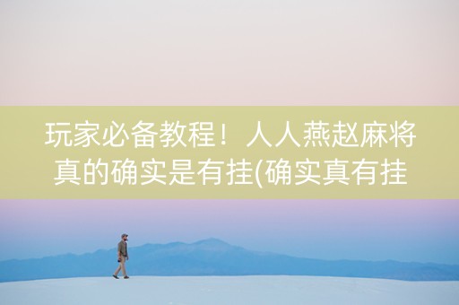 玩家必备教程！人人燕赵麻将真的确实是有挂(确实真有挂)