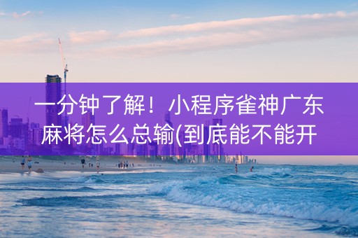 一分钟了解！小程序雀神广东麻将怎么总输(到底能不能开挂)