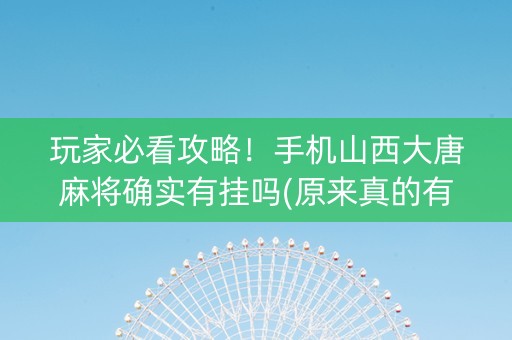 玩家必看攻略！手机山西大唐麻将确实有挂吗(原来真的有挂)