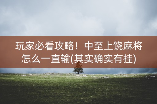 玩家必看攻略！中至上饶麻将怎么一直输(其实确实有挂)