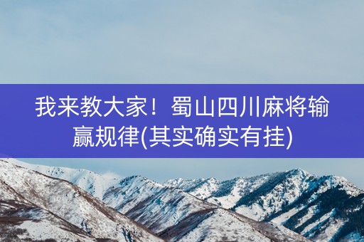 我来教大家！蜀山四川麻将输赢规律(其实确实有挂)