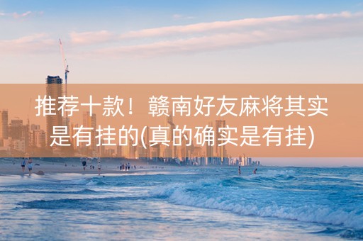 推荐十款！赣南好友麻将其实是有挂的(真的确实是有挂)