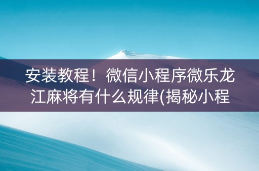 安装教程！微信小程序微乐龙江麻将有什么规律(揭秘小程序输赢技巧)