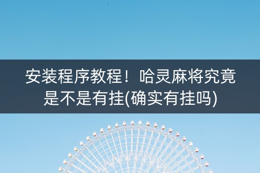 安装程序教程！哈灵麻将究竟是不是有挂(确实有挂吗)