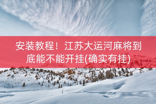 安装教程！江苏大运河麻将到底能不能开挂(确实有挂)