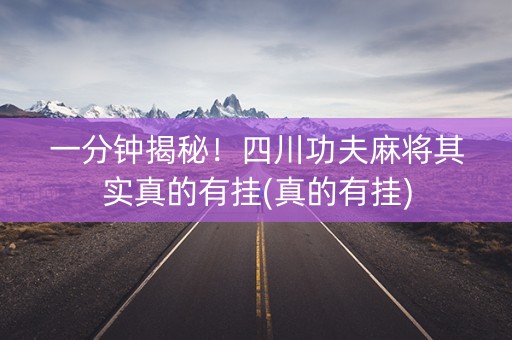 一分钟揭秘！四川功夫麻将其实真的有挂(真的有挂)