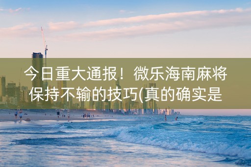 今日重大通报！微乐海南麻将保持不输的技巧(真的确实是有挂)