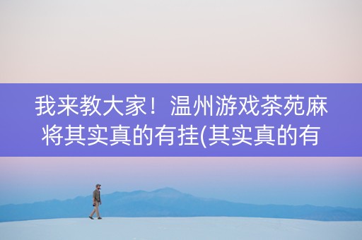 我来教大家！温州游戏茶苑麻将其实真的有挂(其实真的有挂)