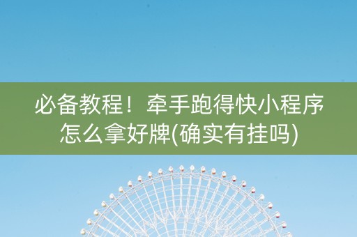 必备教程！牵手跑得快小程序怎么拿好牌(确实有挂吗)