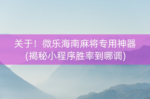 关于！微乐海南麻将专用神器(揭秘小程序胜率到哪调)