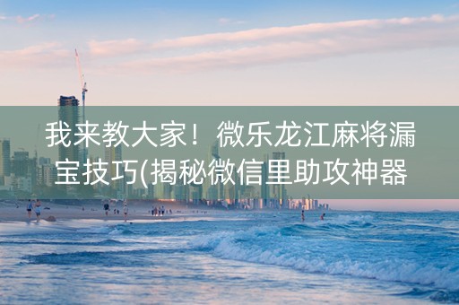 我来教大家！微乐龙江麻将漏宝技巧(揭秘微信里助攻神器)