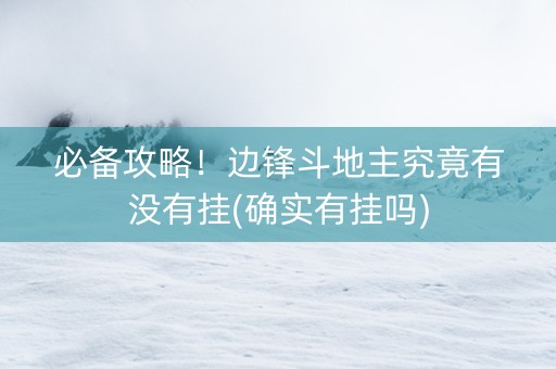 必备攻略！边锋斗地主究竟有没有挂(确实有挂吗)