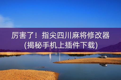 厉害了！指尖四川麻将修改器(揭秘手机上插件下载)