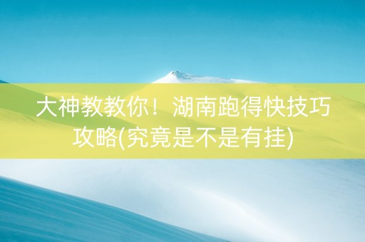 大神教教你！湖南跑得快技巧攻略(究竟是不是有挂)