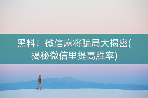 黑料！微信麻将骗局大揭密(揭秘微信里提高胜率)