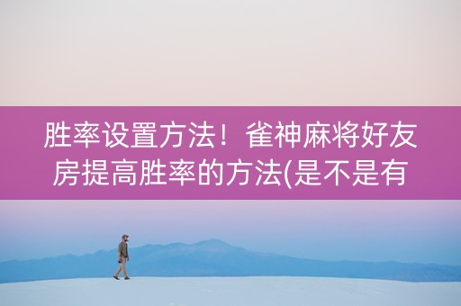 胜率设置方法！雀神麻将好友房提高胜率的方法(是不是有挂)