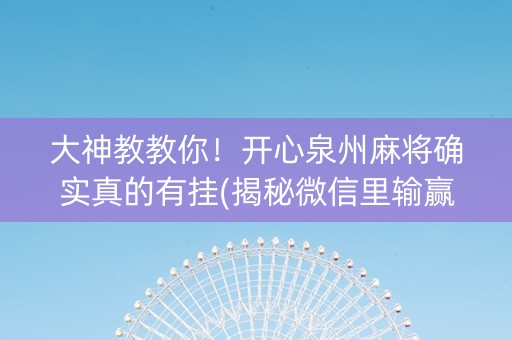 大神教教你！开心泉州麻将确实真的有挂(揭秘微信里输赢规律)