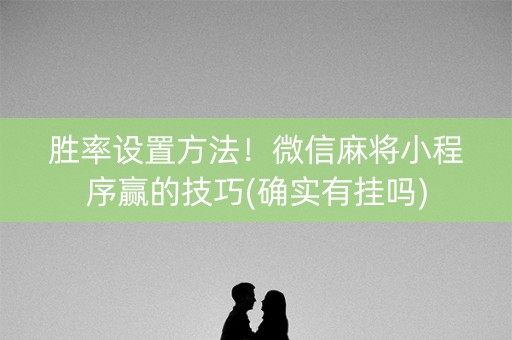 胜率设置方法！微信麻将小程序赢的技巧(确实有挂吗)